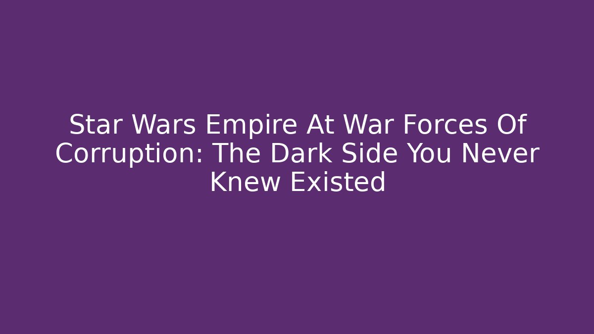 Star Wars Empire At War Forces Of Corruption: The Dark Side You Never Knew Existed