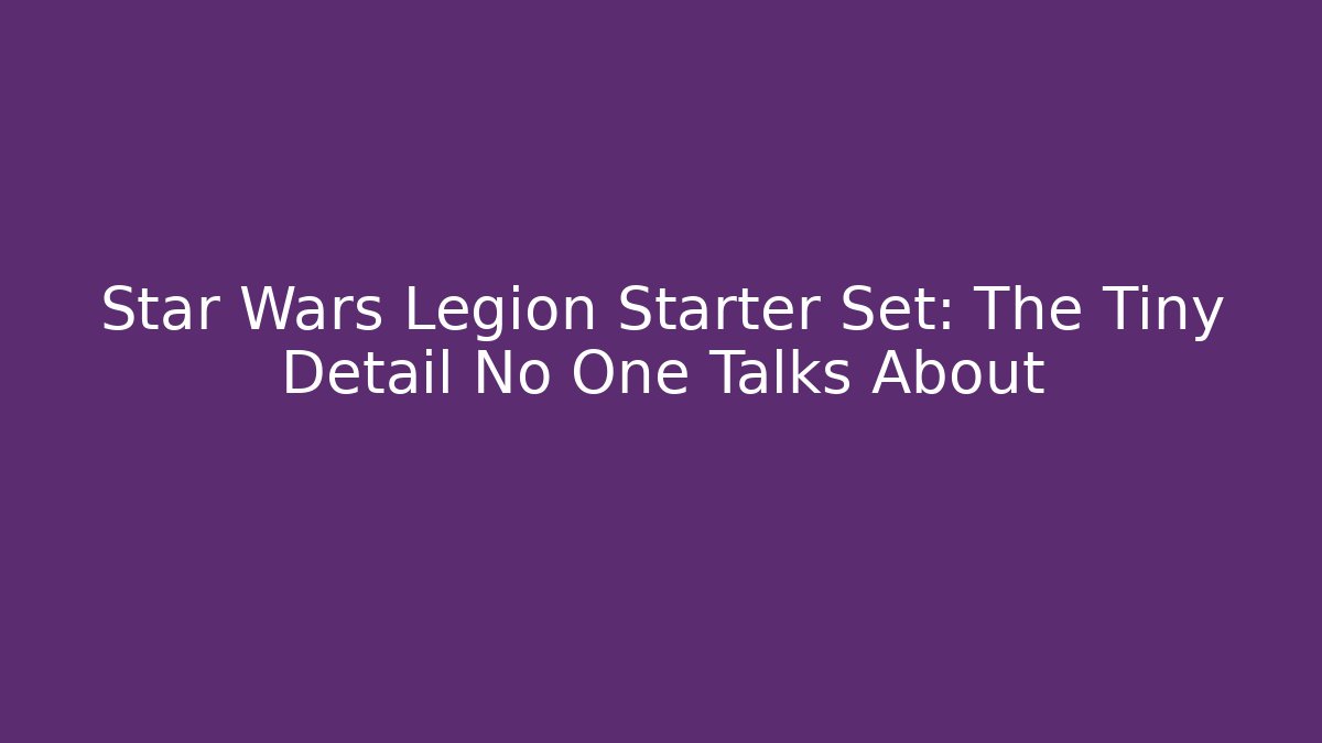 Star Wars Legion Starter Set: The Tiny Detail No One Talks About