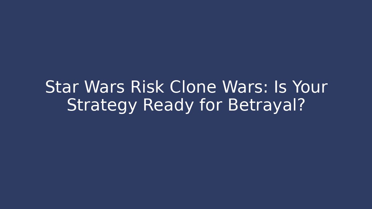 Star Wars Risk Clone Wars: Is Your Strategy Ready for Betrayal?