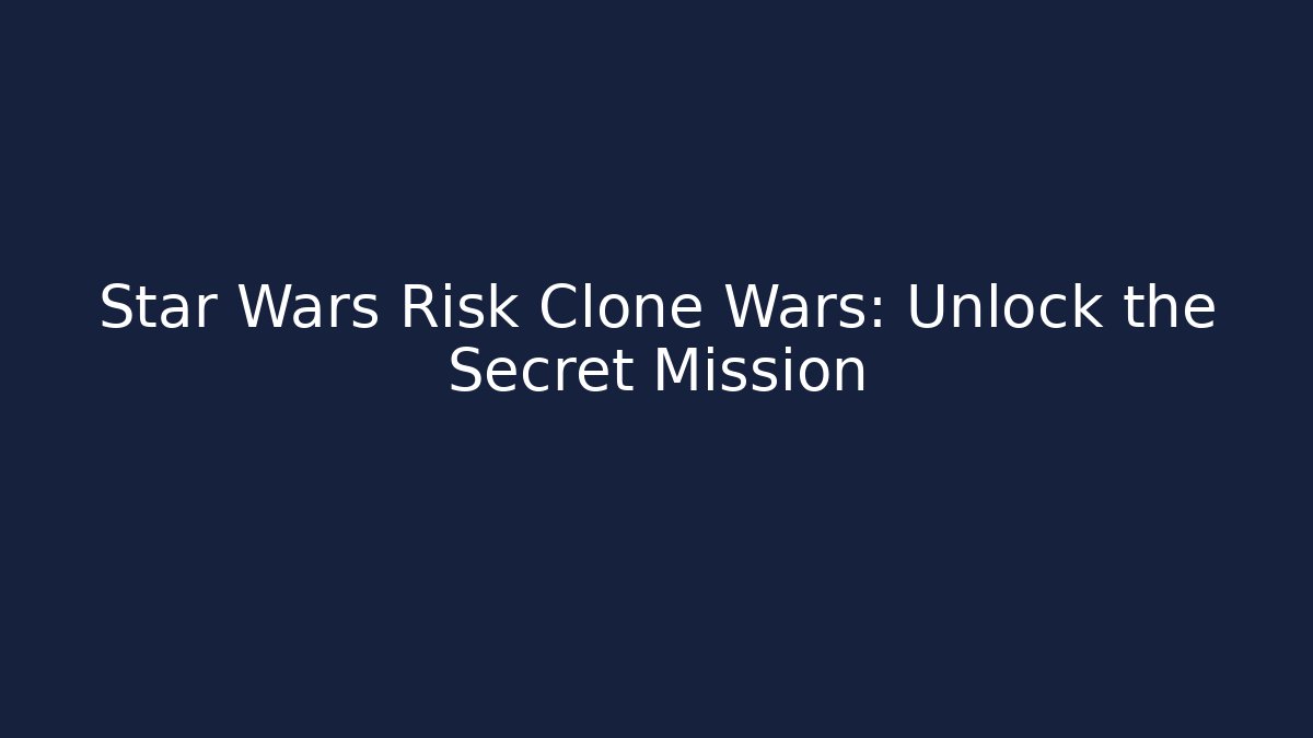 Star Wars Risk Clone Wars: Unlock the Secret Mission