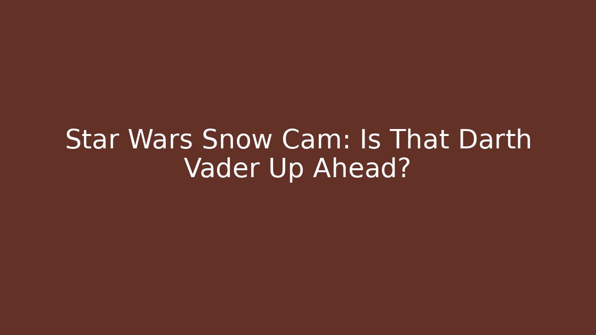 Star Wars Snow Cam: Is That Darth Vader Up Ahead?