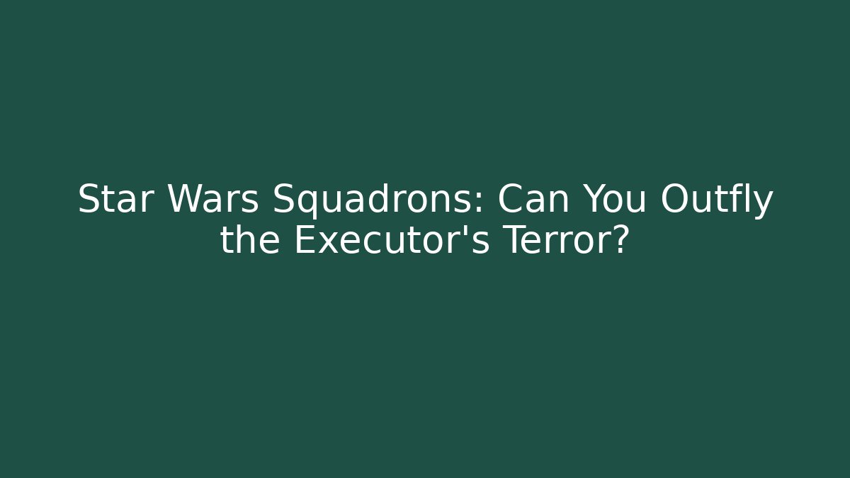 Star Wars Squadrons: Can You Outfly the Executor's Terror?