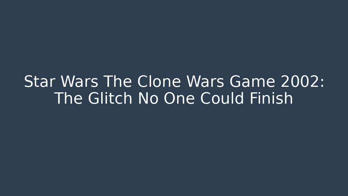 Star Wars The Clone Wars Game 2002: The Glitch No One Could Finish