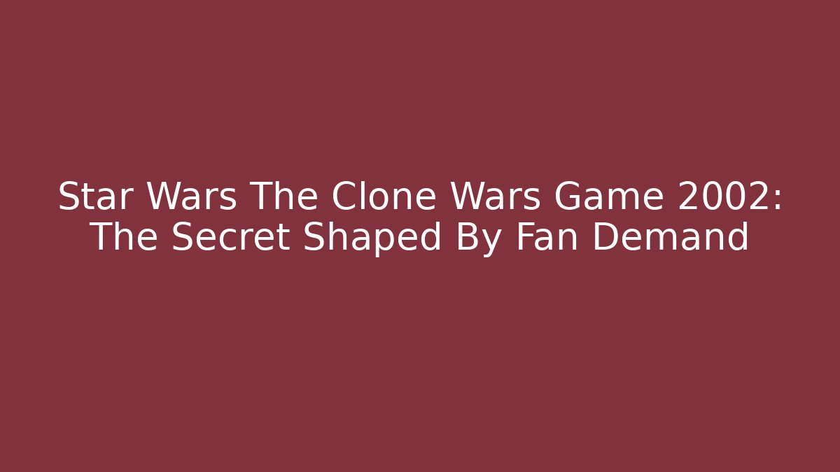 Star Wars The Clone Wars Game 2002: The Secret Shaped By Fan Demand