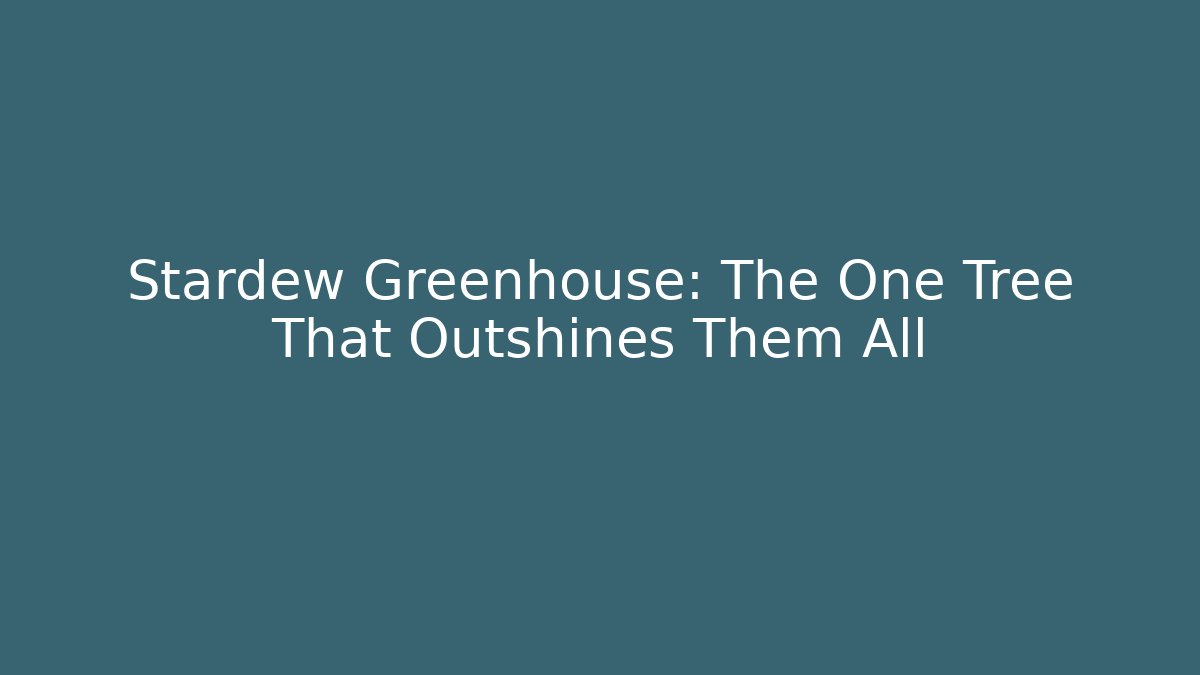 Stardew Greenhouse: The One Tree That Outshines Them All