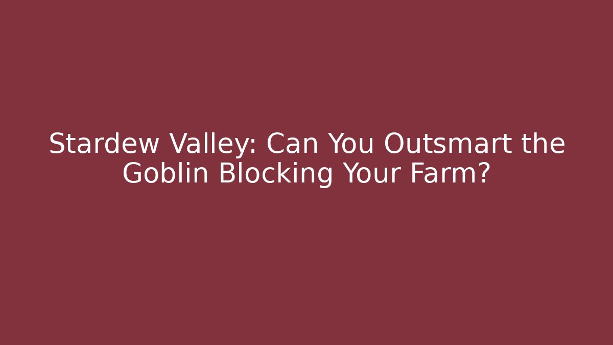 Stardew Valley: Can You Outsmart the Goblin Blocking Your Farm?