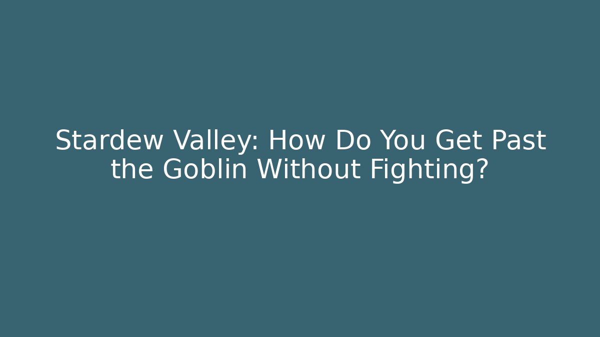 Stardew Valley: How Do You Get Past the Goblin Without Fighting?