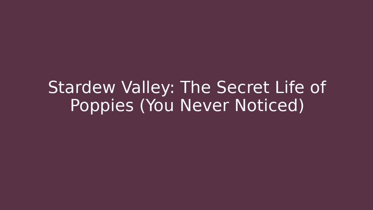 Stardew Valley: The Secret Life of Poppies (You Never Noticed)