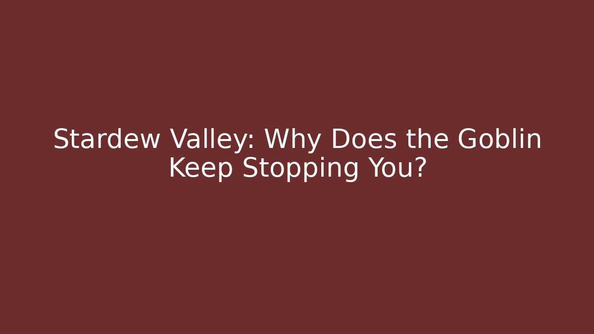 Stardew Valley: Why Does the Goblin Keep Stopping You?