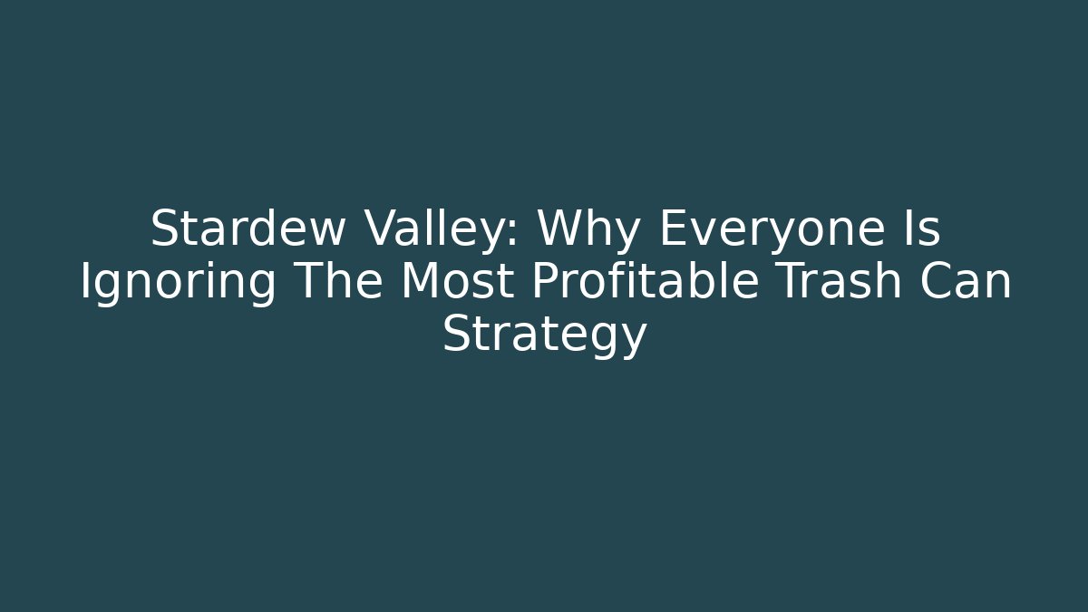 Stardew Valley: Why Everyone Is Ignoring The Most Profitable Trash Can Strategy