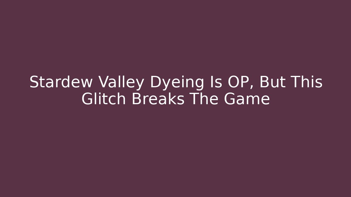 Stardew Valley Dyeing Is OP, But This Glitch Breaks The Game