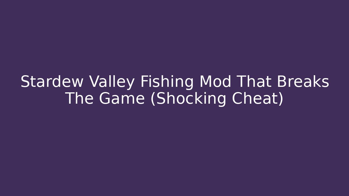 Stardew Valley Fishing Mod That Breaks The Game (Shocking Cheat)