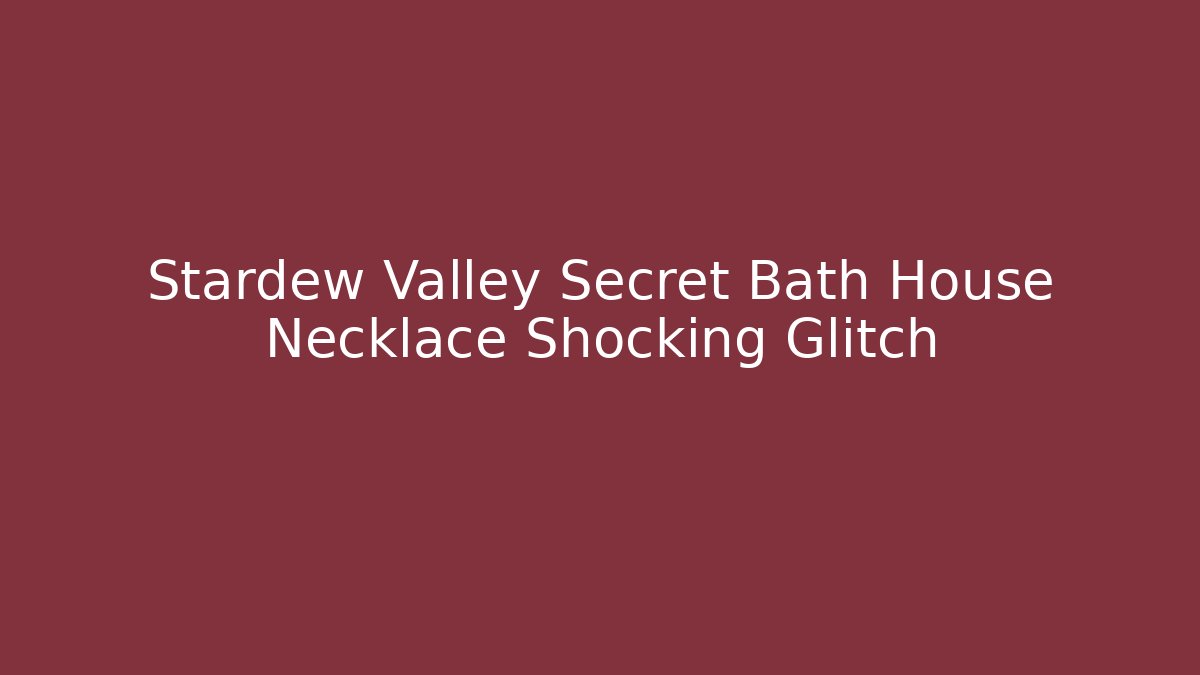 Stardew Valley Secret Bath House Necklace Shocking Glitch