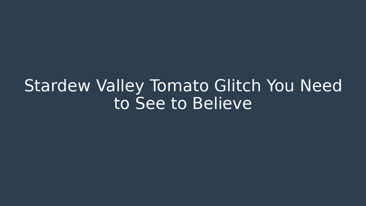 Stardew Valley Tomato Glitch You Need to See to Believe