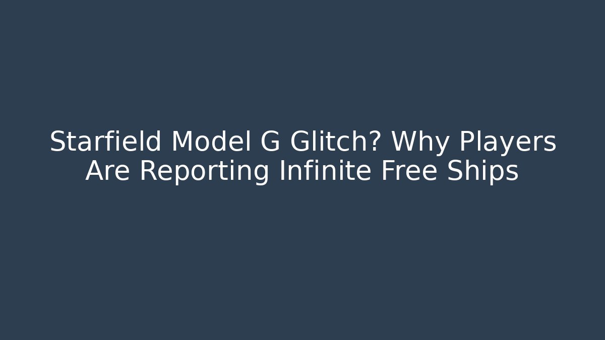 Starfield Model G Glitch? Why Players Are Reporting Infinite Free Ships