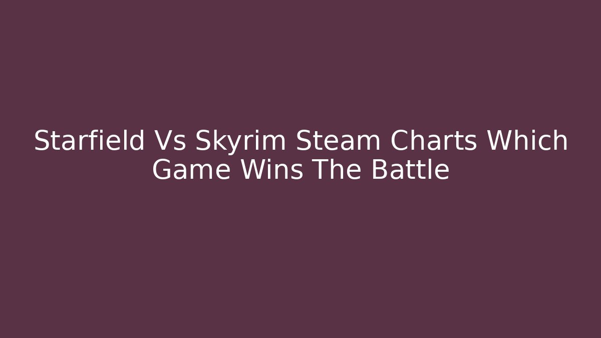 Starfield Vs Skyrim Steam Charts Which Game Wins The Battle