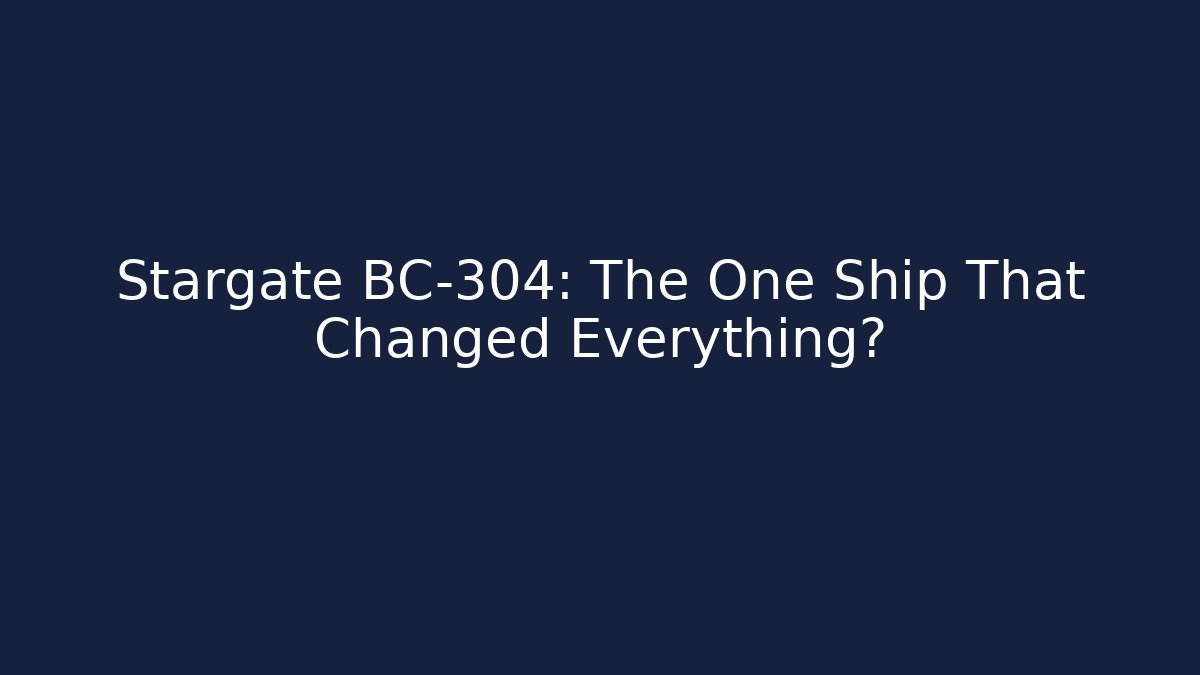 Stargate BC-304: The One Ship That Changed Everything?