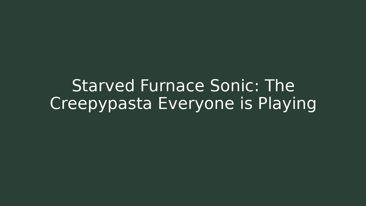 Starved Furnace Sonic: The Creepypasta Everyone is Playing