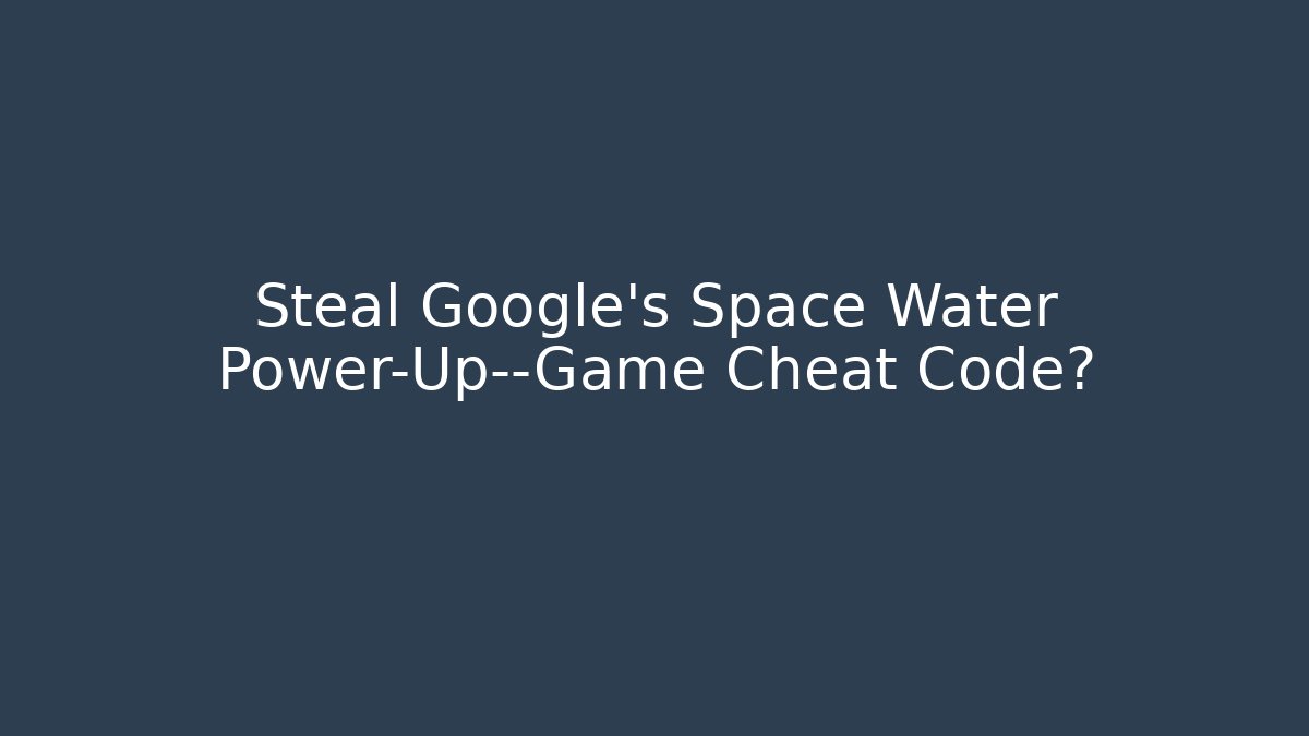 Steal Google's Space Water Power-Up—Game Cheat Code? - Buddy Program