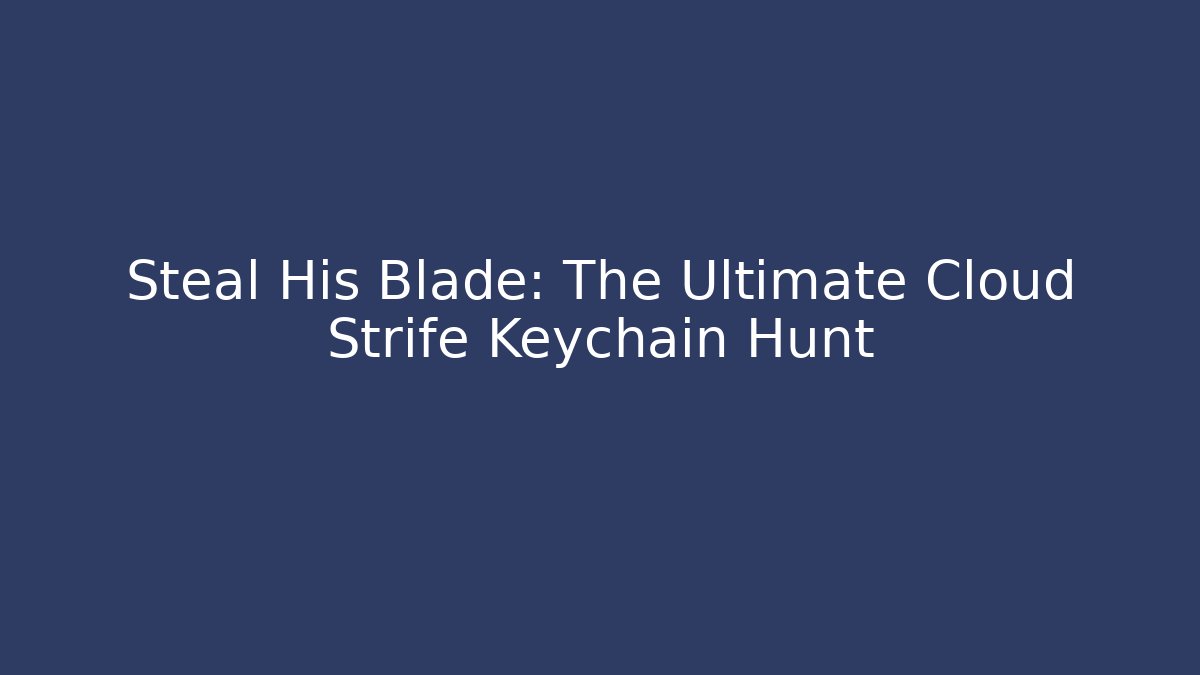 Steal His Blade: The Ultimate Cloud Strife Keychain Hunt