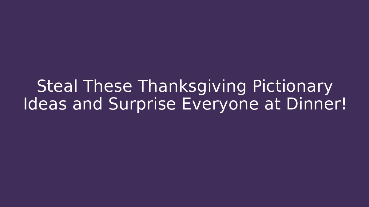 Steal These Thanksgiving Pictionary Ideas and Surprise Everyone at Dinner!