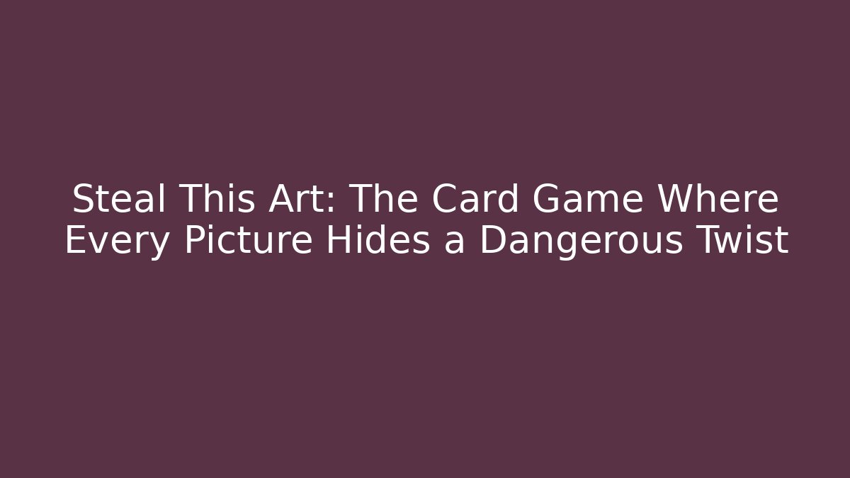 Steal This Art: The Card Game Where Every Picture Hides a Dangerous Twist