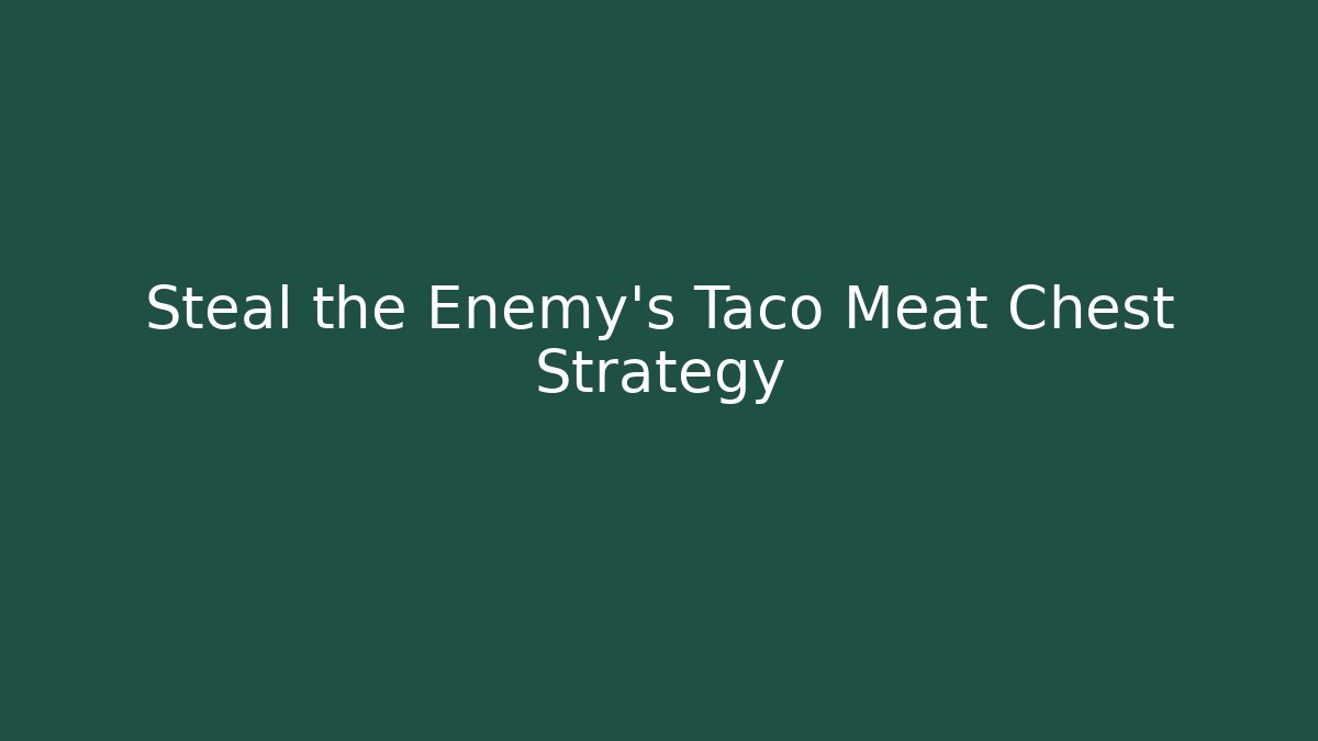 Steal the Enemy’s Taco Meat Chest Strategy