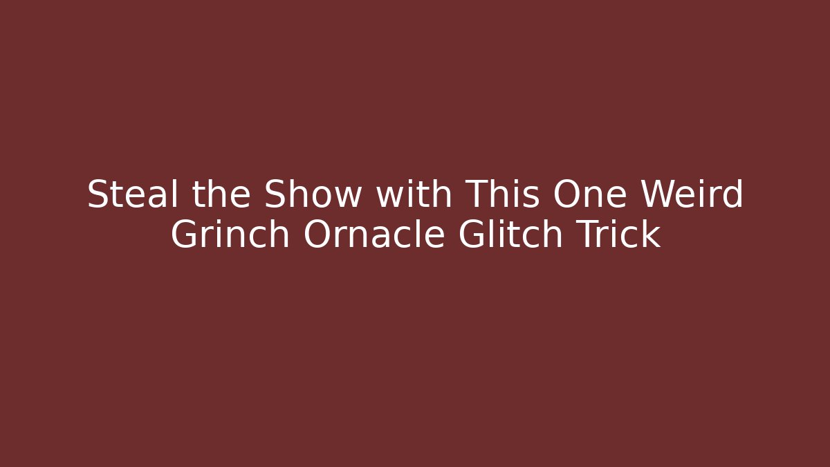 Steal the Show with This One Weird Grinch Ornacle Glitch Trick