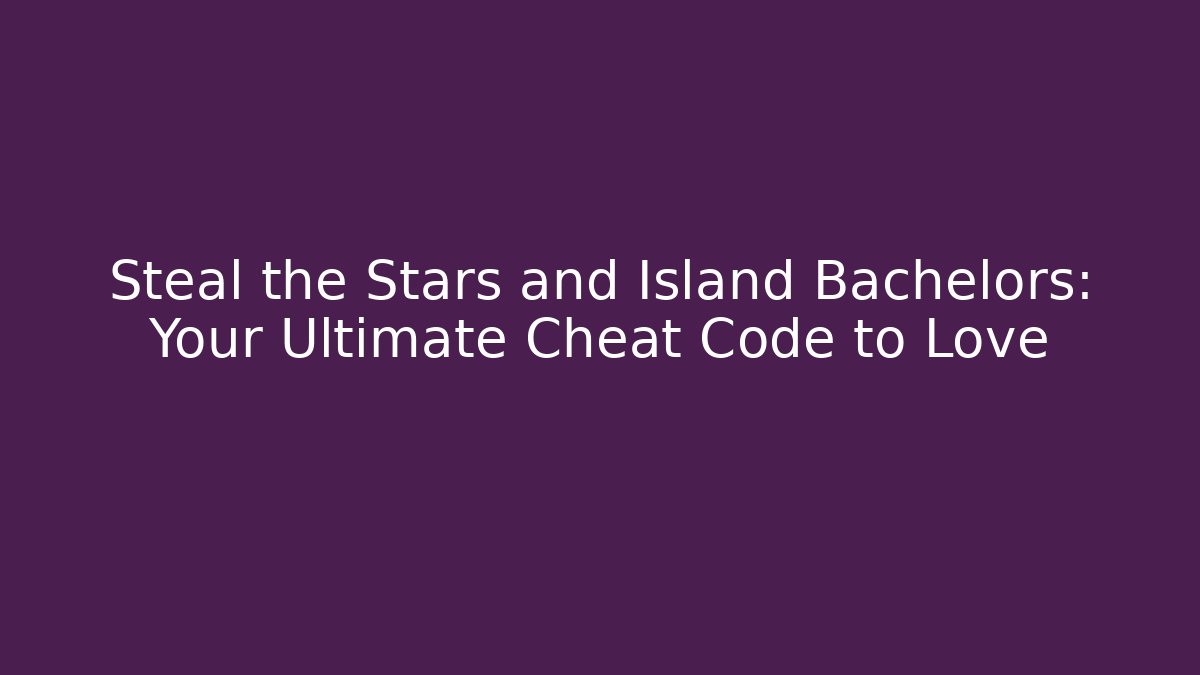 Steal the Stars and Island Bachelors: Your Ultimate Cheat Code to Love