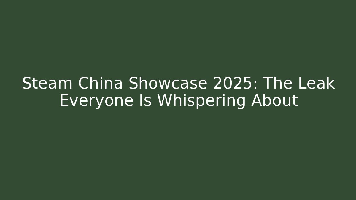 Steam China Showcase 2025: The Leak Everyone Is Whispering About