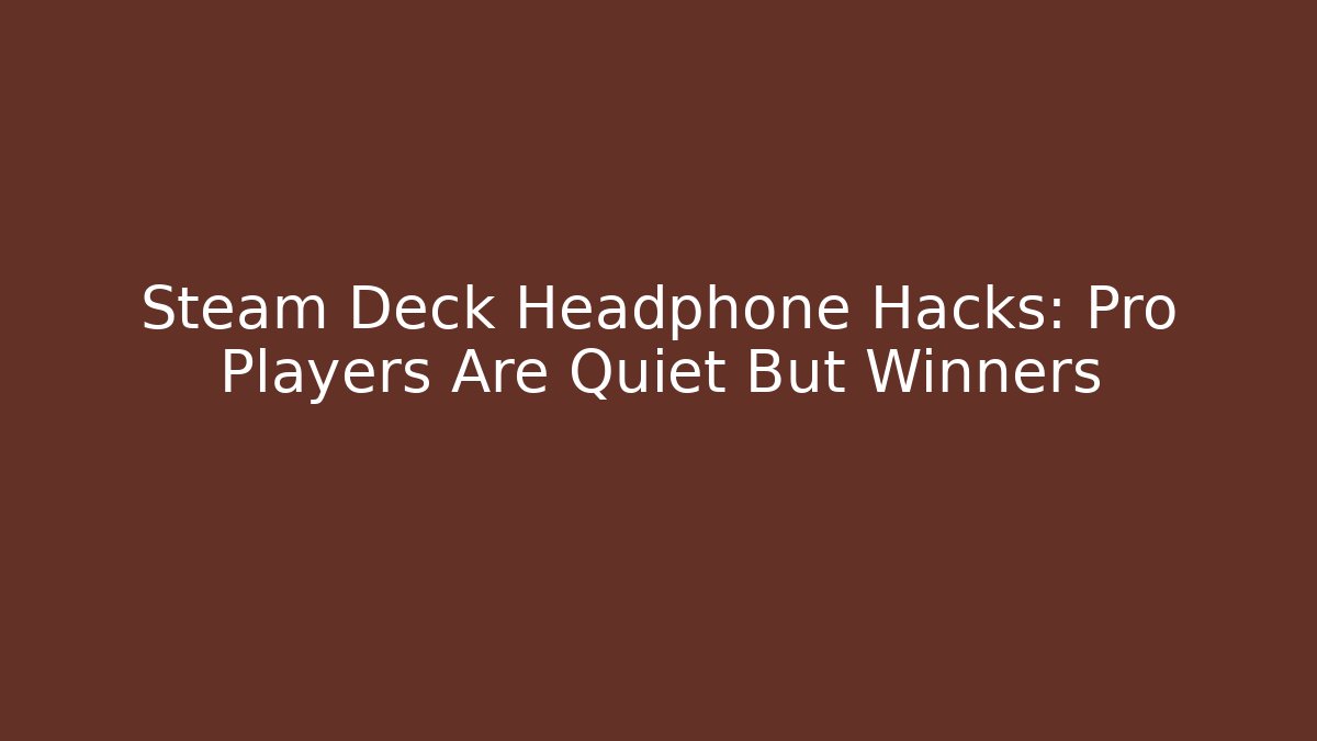 Steam Deck Headphone Hacks: Pro Players Are Quiet But Winners