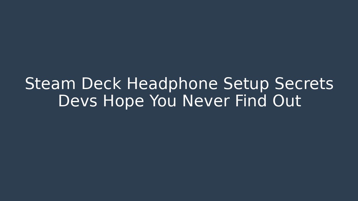 Steam Deck Headphone Setup Secrets Devs Hope You Never Find Out