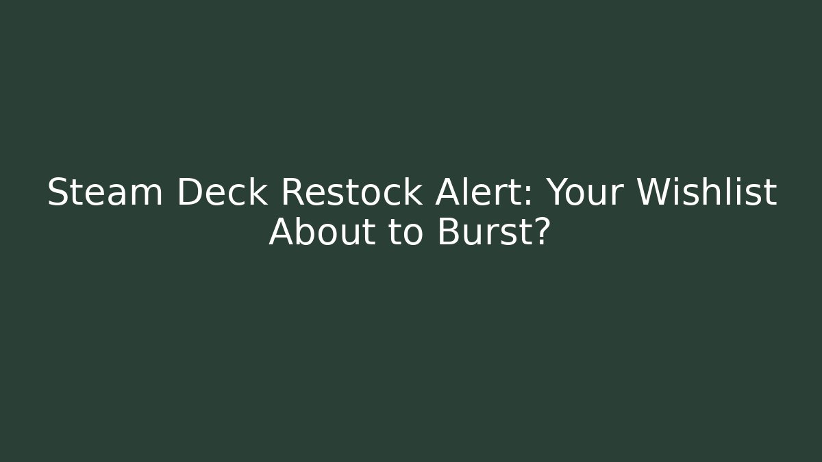 Steam Deck Restock Alert: Your Wishlist About to Burst?
