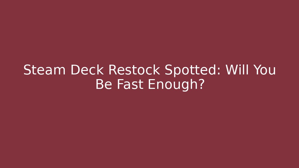 Steam Deck Restock Spotted: Will You Be Fast Enough?
