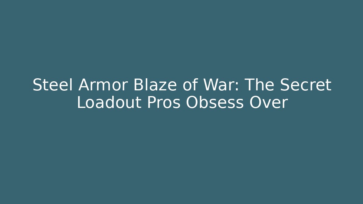 Steel Armor Blaze of War: The Secret Loadout Pros Obsess Over