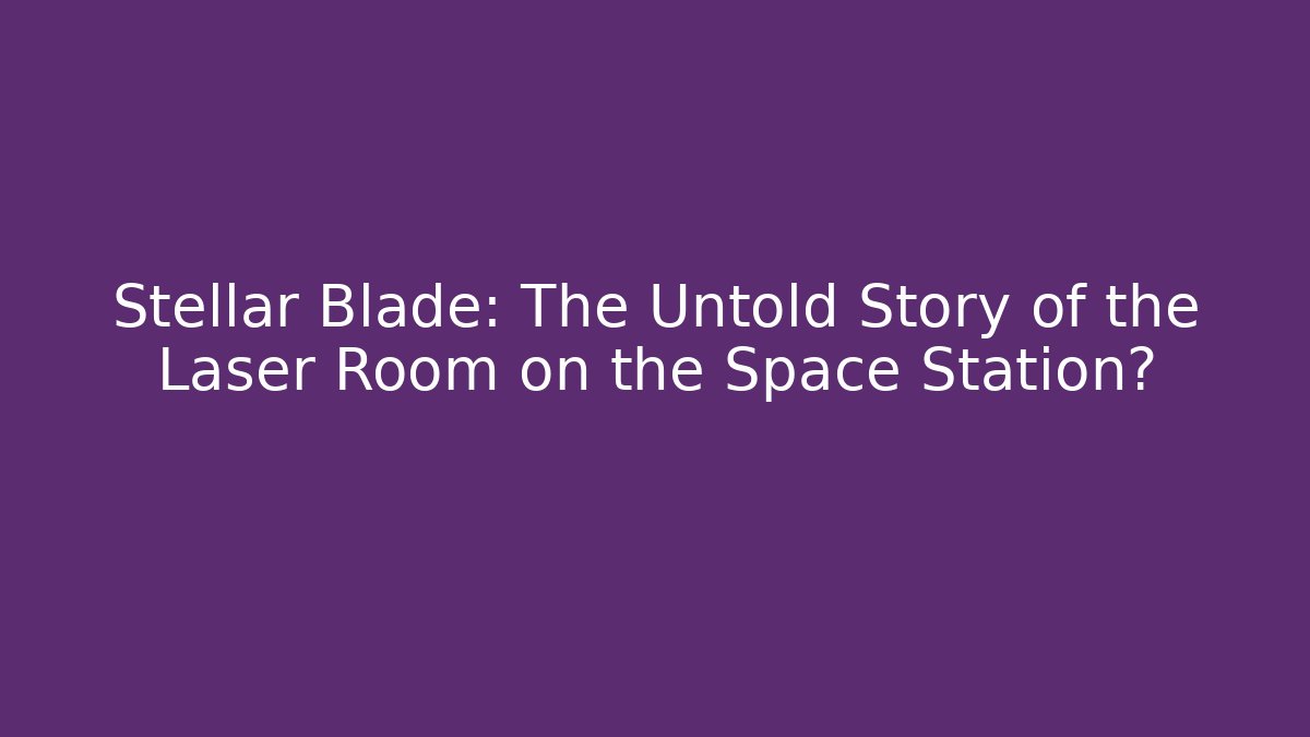 Stellar Blade: The Untold Story of the Laser Room on the Space Station?