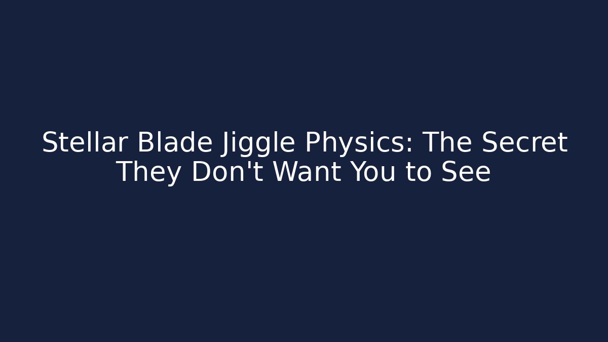 Stellar Blade Jiggle Physics: The Secret They Don't Want You to See
