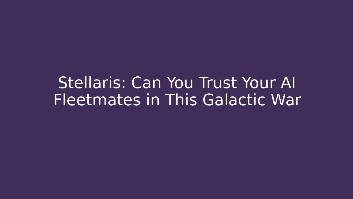 Stellaris: Can You Trust Your AI Fleetmates in This Galactic War