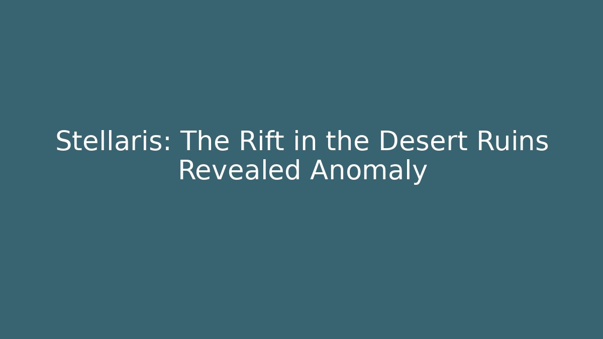 Stellaris: The Rift in the Desert Ruins Revealed Anomaly