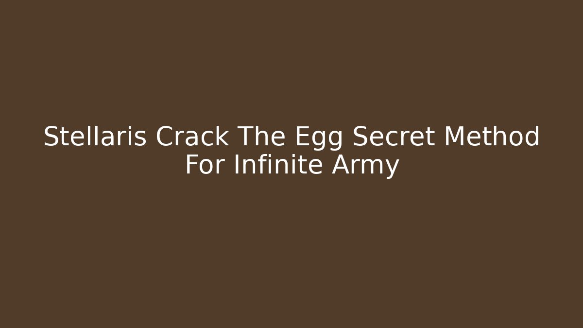 Stellaris Crack The Egg Secret Method For Infinite Army