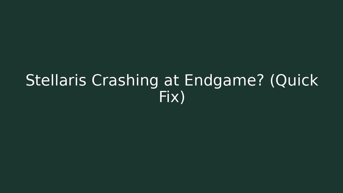 Stellaris Crashing at Endgame? (Quick Fix)
