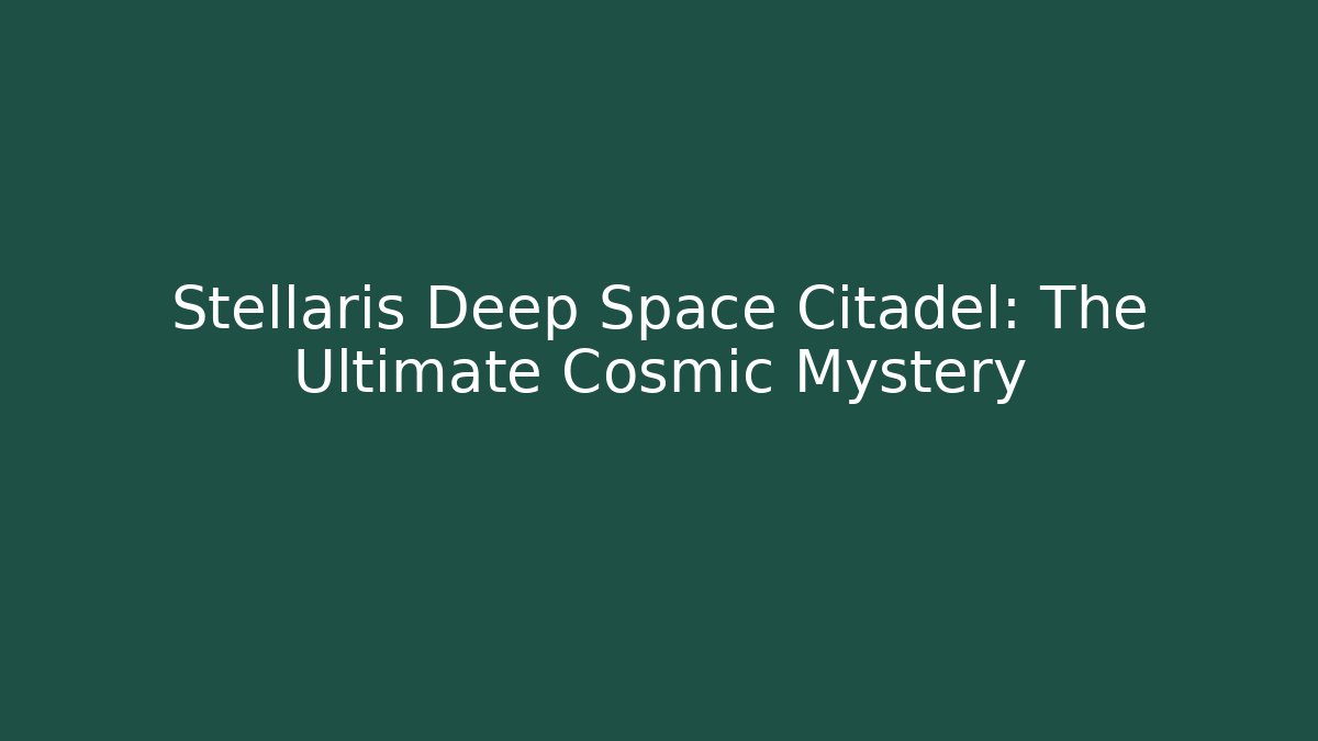 Stellaris Deep Space Citadel: The Ultimate Cosmic Mystery