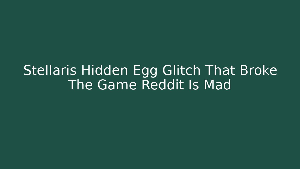 Stellaris Hidden Egg Glitch That Broke The Game Reddit Is Mad
