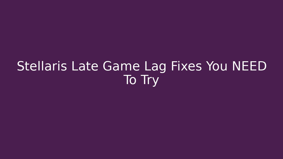 Stellaris Late Game Lag Fixes You NEED To Try