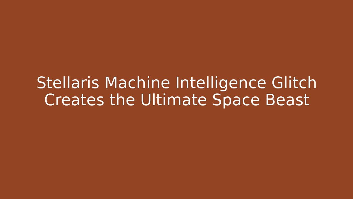 Stellaris Machine Intelligence Glitch Creates the Ultimate Space Beast - Buddy Program