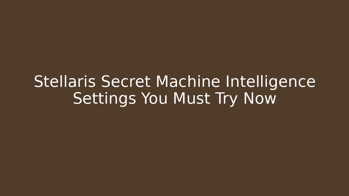 Stellaris Secret Machine Intelligence Settings You Must Try Now