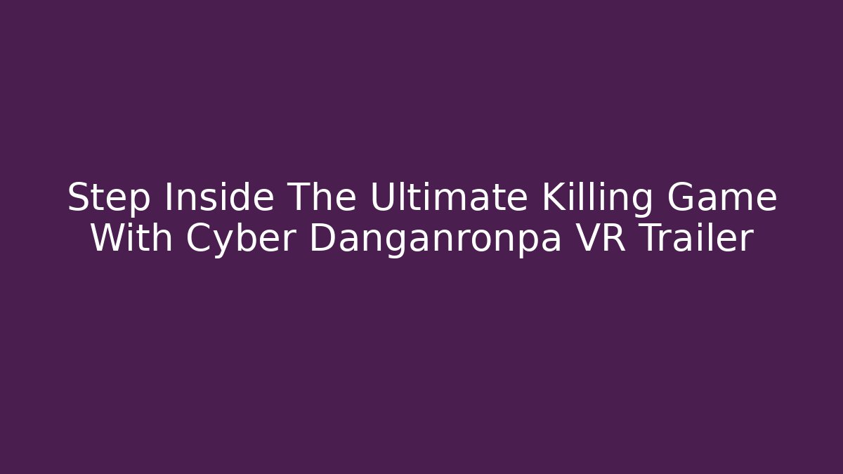 Step Inside The Ultimate Killing Game With Cyber Danganronpa VR Trailer