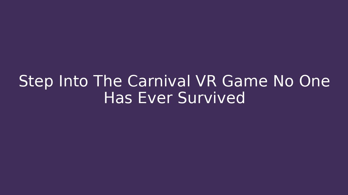 Step Into The Carnival VR Game No One Has Ever Survived