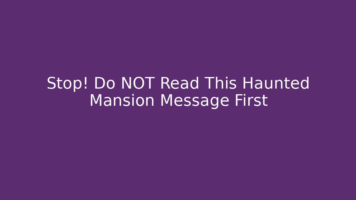 Stop! Do NOT Read This Haunted Mansion Message First
