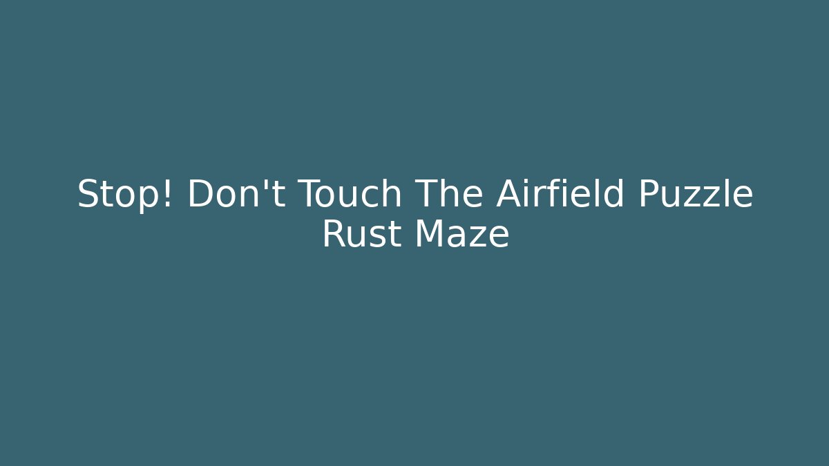 Stop! Don't Touch The Airfield Puzzle Rust Maze